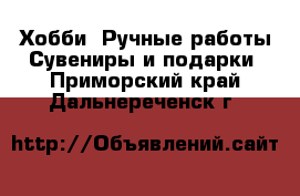 Хобби. Ручные работы Сувениры и подарки. Приморский край,Дальнереченск г.